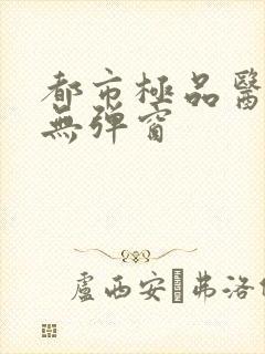 都市极品医神 无弹窗