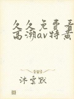 久久免费看少妇高潮av特黄1