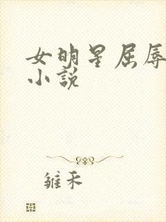 女明星屈辱调教小说