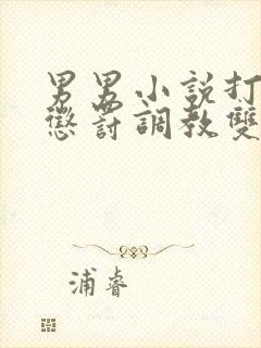 男男小说打屁股惩罚调教双性