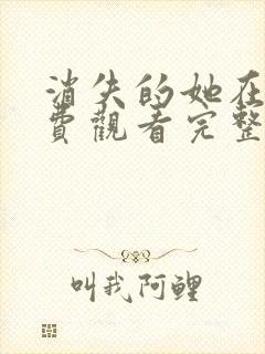 消失的她在线免费观看完整版