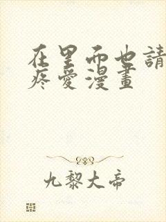 在里面也请好好疼爱漫画