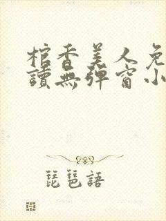 棺香美人免费阅读无弹窗小说