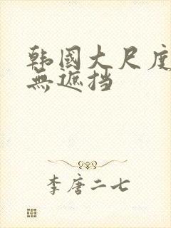 韩国大尺度床戏无遮挡