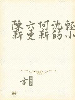 陈六何沈轻舞最新更新的小说