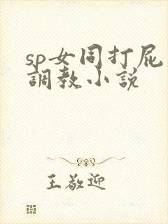 sp女同打屁股调教小说