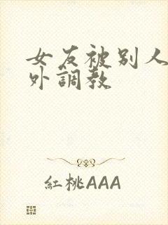 女友被别人在室外调教