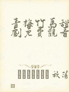 青梅竹马甜宠短剧免费观看