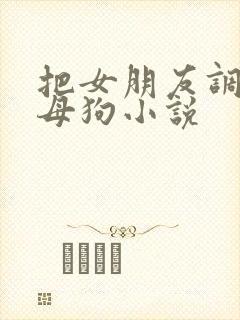 把女朋友调教成母狗小说
