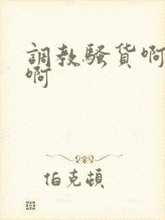 调教骚货啊好爽啊