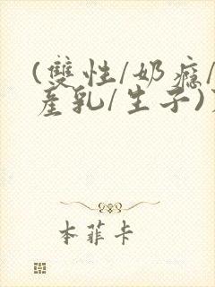 (双性/奶瘾/产乳/生子)末世