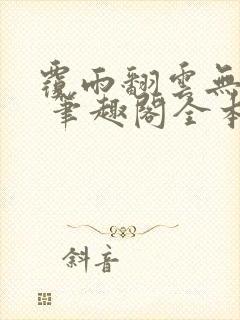 覆雨翻云无弹窗 笔趣阁全本小说