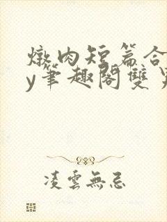 炖肉短篇合集by笔趣阁双男主