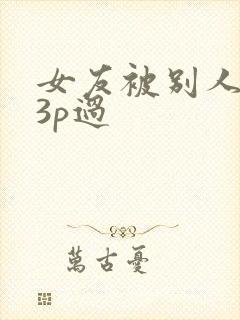 女友被别人调教3p过