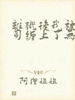 离职后我被前上司缠上了无弹窗阅读