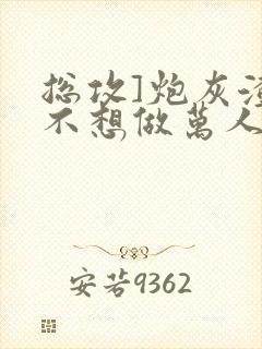 总攻]炮灰渣攻不想做万人迷