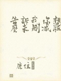 告诉我你想要什么未删减版