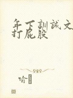 年下训诫文sp打屁股