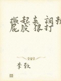 撅起来 调教 屁股 狠打