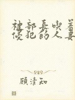 被部长吃着奶水侵犯的人妻