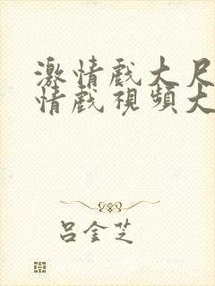 激情戏大尺度激情戏视频大尺度激情戏视频