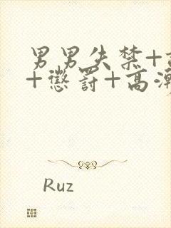 男男失禁+调教+惩罚+高潮视