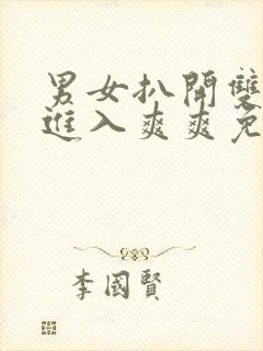 男女扒开双腿猛进入爽爽免费