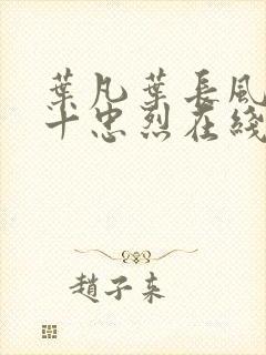 叶凡叶长风一门十忠烈在线阅读