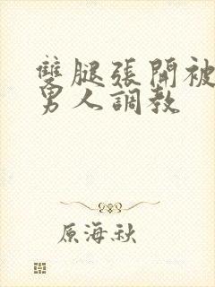 双腿张开被9个男人调教