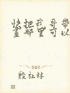 快把我哥带走漫画哪里可以看全部封面