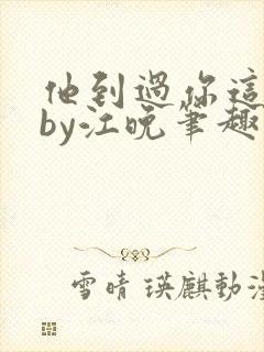 他到过你这里吗by江晚笔趣阁免费阅读