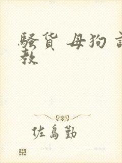 骚货 母狗 调教