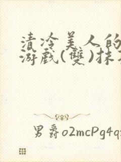 清冷美人的神奇游戏(双)抹茶冰沙