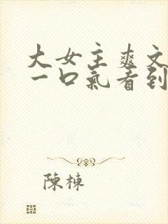 大女主爽文小说一口气看到结局