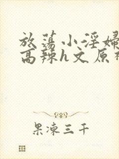 放荡小淫妇h文高辣h文原神封面