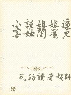 小说姐姐逼我祸害她闺蜜免费阅读全本