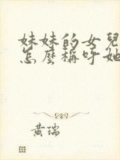 妹妹的女儿姐姐怎么称呼她