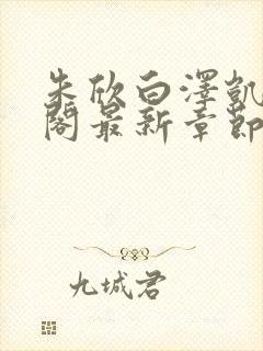 朱欣白泽凯笔趣阁最新章节