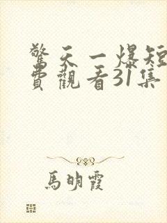 惊天一爆短剧免费观看31集