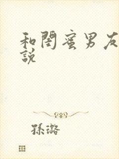 和闺蜜男友h小说