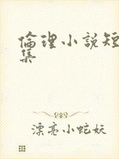 伦理小说短篇合集