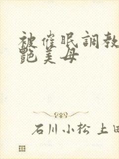 被催眠调教的冷艳美母封面