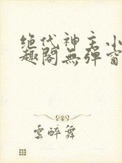 绝代神主小说笔趣阁无弹窗