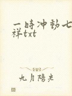 一时冲动七世不祥txt