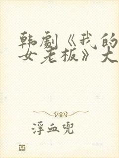 韩剧《我的漂亮女老板》大结局