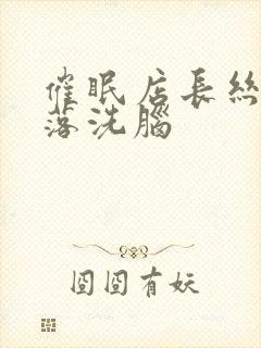 催眠店长丝袜堕落洗脑