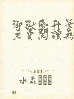 御兽飞升笔趣阁免费阅读无弹窗封面