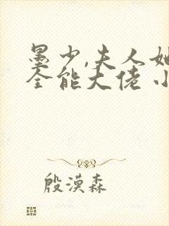 墨少,夫人她是全能大佬 小说在线阅读