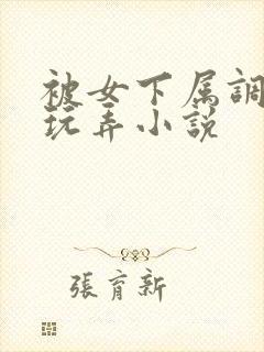 被女下属调教h玩弄小说