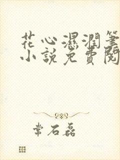 花心湿润笔趣阁小说免费阅读